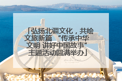 弘扬北疆文化，共绘文旅新篇 “传承中华文明 讲好中国故事” 主题活动圆满举办