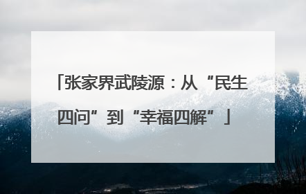 张家界武陵源：从“民生四问”到“幸福四解”