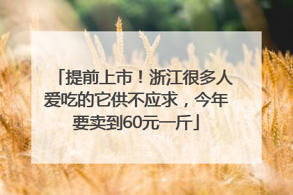 提前上市！浙江很多人爱吃的它供不应求，今年要卖到60元一斤
