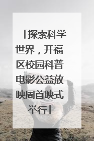 探索科学世界，开福区校园科普电影公益放映周首映式举行