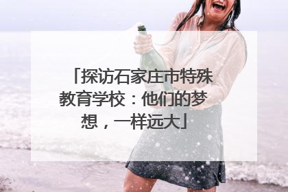 探访石家庄市特殊教育学校：他们的梦想，一样远大