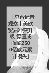 总台记者观察丨美欧贸易冲突升级 德国或面临2500亿欧元累计损失