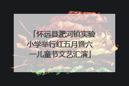 怀远县淝河镇实验小学举行红五月暨六一儿童节文艺汇演