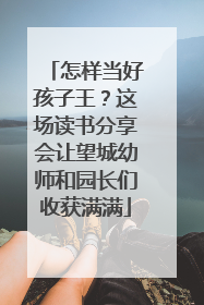 怎样当好孩子王？这场读书分享会让望城幼师和园长们收获满满
