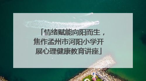 情绪赋能向阳而生，焦作孟州市河阳小学开展心理健康教育讲座