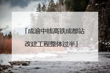 成渝中线高铁成都站改建工程整体过半