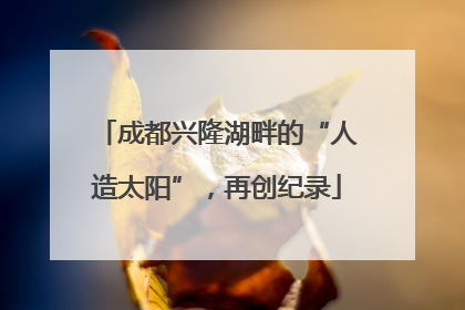 成都兴隆湖畔的“人造太阳”，再创纪录