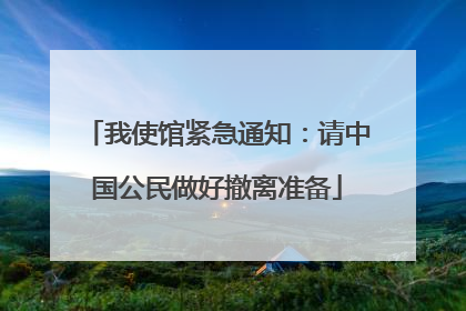 我使馆紧急通知：请中国公民做好撤离准备