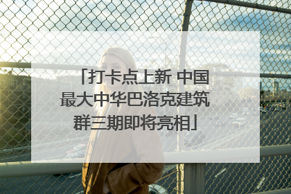 打卡点上新 中国最大中华巴洛克建筑群三期即将亮相