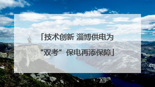 技术创新 淄博供电为“双考”保电再添保障