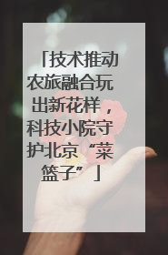 技术推动农旅融合玩出新花样，科技小院守护北京“菜篮子”