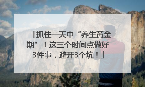 抓住一天中“养生黄金期”！这三个时间点做好3件事，避开3个坑！