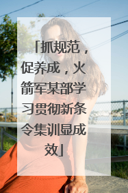抓规范，促养成，火箭军某部学习贯彻新条令集训显成效