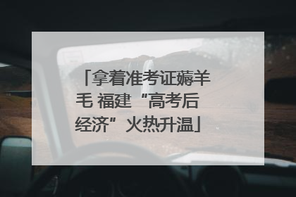 拿着准考证薅羊毛 福建“高考后经济”火热升温