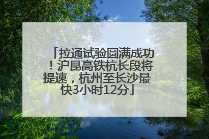拉通试验圆满成功！沪昆高铁杭长段将提速，杭州至长沙最快3小时12分