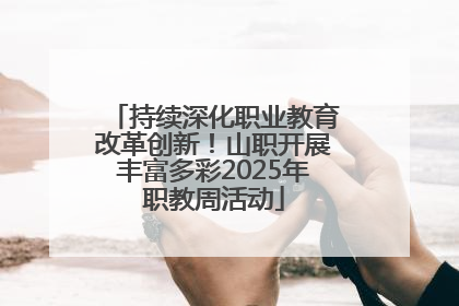 持续深化职业教育改革创新！山职开展丰富多彩2025年职教周活动