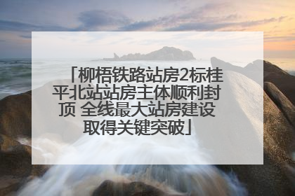柳梧铁路站房2标桂平北站站房主体顺利封顶 全线最大站房建设取得关键突破