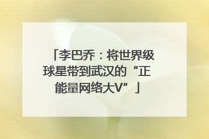 李巴乔：将世界级球星带到武汉的“正能量网络大V”