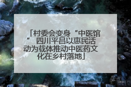 村委会变身“中医馆” 四川平昌以惠民活动为载体推动中医药文化在乡村落地