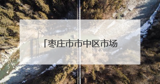枣庄市市中区市场监管局：“力度”与“温度”兼具 推行服务型执法新范式