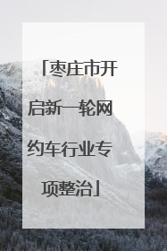 枣庄市开启新一轮网约车行业专项整治