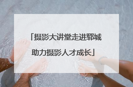 摄影大讲堂走进郓城 助力摄影人才成长