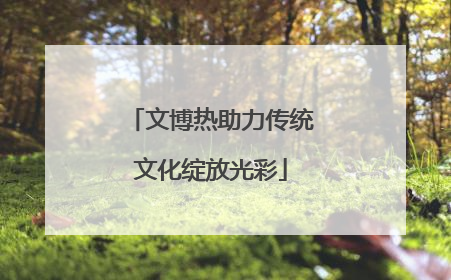 文博热助力传统文化绽放光彩