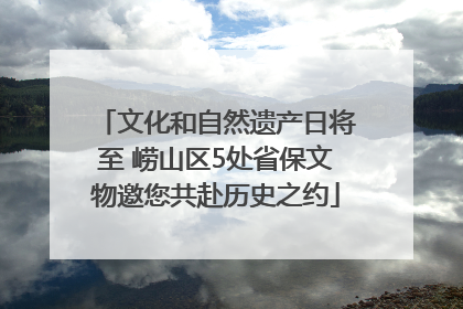 文化和自然遗产日将至 崂山区5处省保文物邀您共赴历史之约