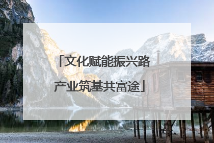 文化赋能振兴路 产业筑基共富途