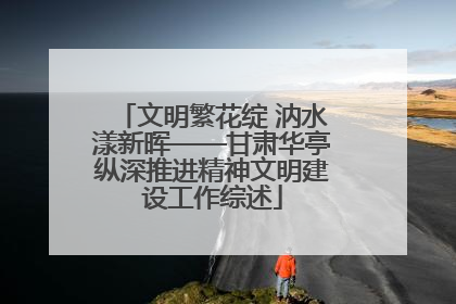 文明繁花绽 汭水漾新晖——甘肃华亭纵深推进精神文明建设工作综述
