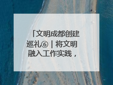文明成都创建巡礼⑥｜将文明融入工作实践，他们做出成效