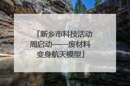 新乡市科技活动周启动——废材料变身航天模型