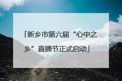 新乡市第六届“心中之乡”直播节正式启动