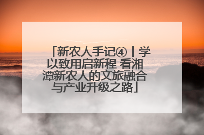 新农人手记④丨学以致用启新程 看湘潭新农人的文旅融合与产业升级之路