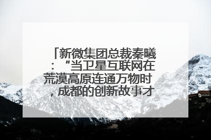 新微集团总裁秦曦：“当卫星互联网在荒漠高原连通万物时，成都的创新故事才真正开始”