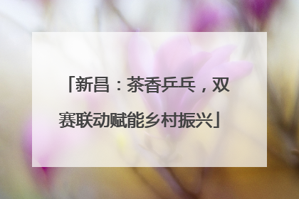 新昌：茶香乒乓，双赛联动赋能乡村振兴