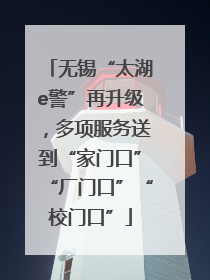 无锡“太湖e警”再升级，多项服务送到“家门口”“厂门口”“校门口”