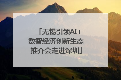 无锡引领AI+数智经济创新生态推介会走进深圳