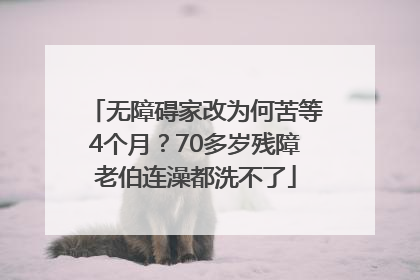 无障碍家改为何苦等4个月？70多岁残障老伯连澡都洗不了