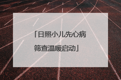 日照小儿先心病筛查温暖启动