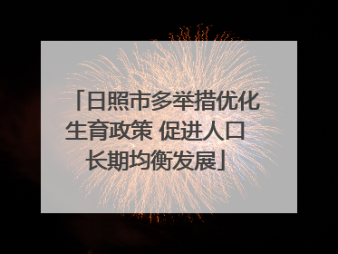 日照市多举措优化生育政策 促进人口长期均衡发展