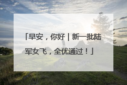 早安，你好｜新一批陆军女飞，全优通过！