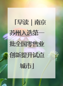 早读｜南京苏州入选第一批全国零售业创新提升试点城市