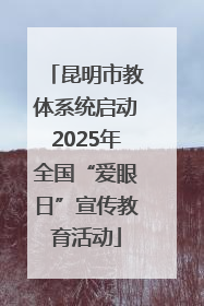昆明市教体系统启动2025年全国“爱眼日”宣传教育活动