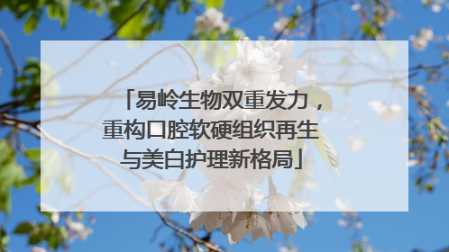 易岭生物双重发力，重构口腔软硬组织再生与美白护理新格局