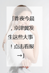 昨夜今晨，京津冀发生这些大事！点击看报→