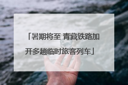 暑期将至 青藏铁路加开多趟临时旅客列车