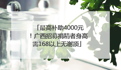最高补助4000元！广西招募捐精者身高需168以上无谢顶