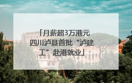 月薪超3万港元 四川泸县首批“泸建工”赴港就业
