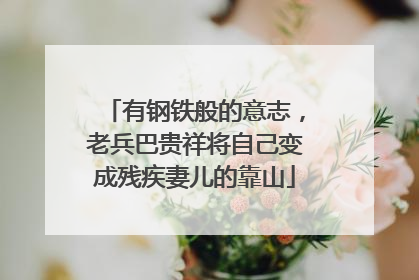 有钢铁般的意志，老兵巴贵祥将自己变成残疾妻儿的靠山